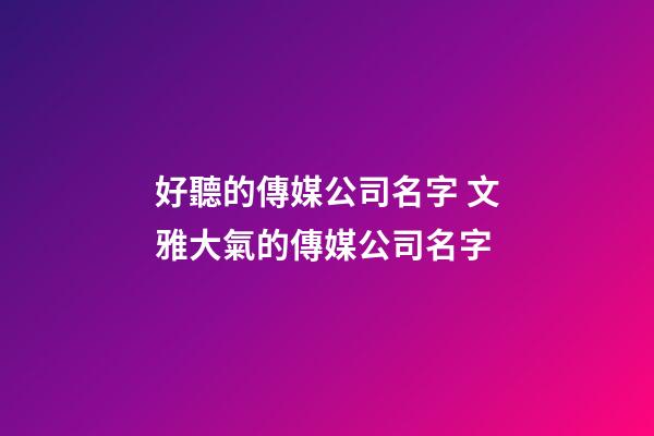 好聽的傳媒公司名字 文雅大氣的傳媒公司名字